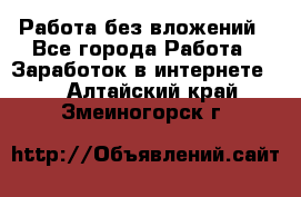 Работа без вложений - Все города Работа » Заработок в интернете   . Алтайский край,Змеиногорск г.